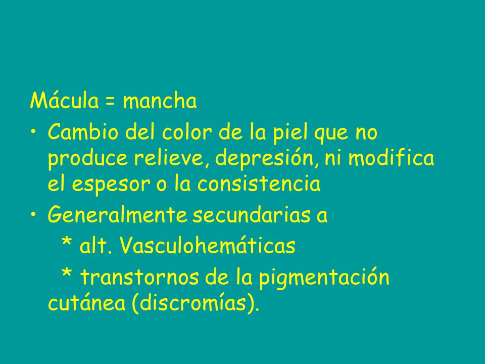Mácula = mancha Cambio del color de la piel que no produce relieve, depresión, ni modifica el espesor o la consistencia.