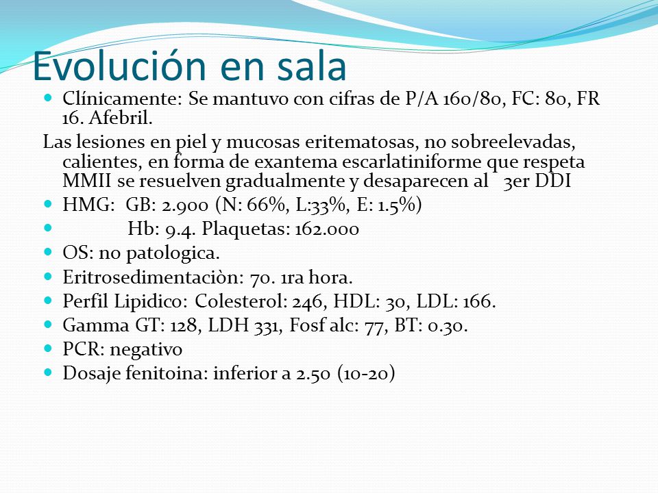 Evolución en sala Clínicamente: Se mantuvo con cifras de P/A 160/80, FC: 80, FR 16. Afebril.