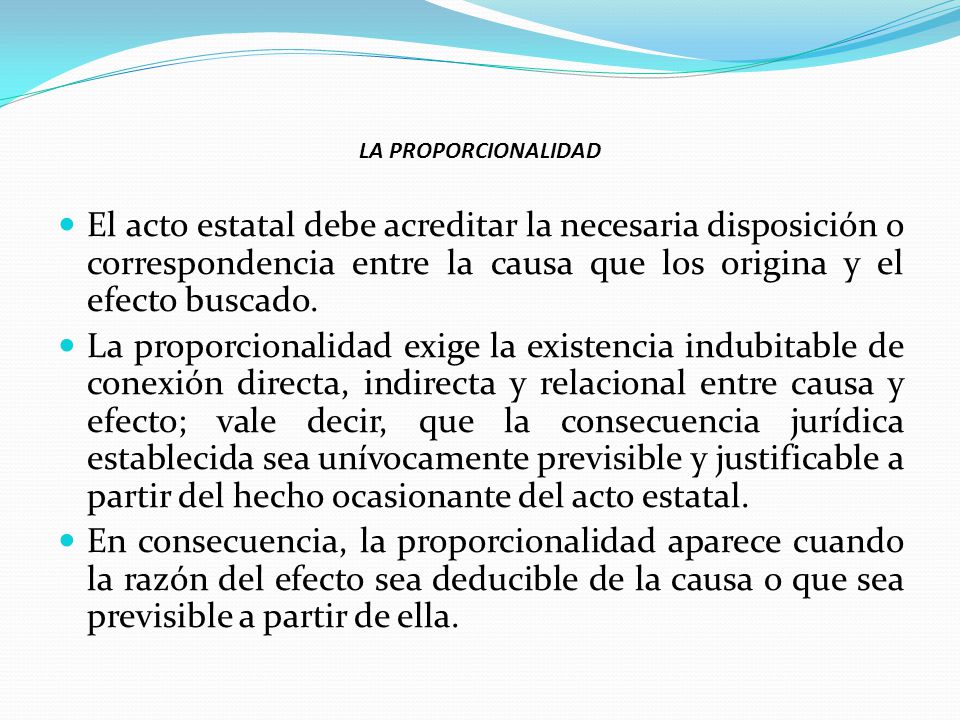 LA PROPORCIONALIDAD El acto estatal debe acreditar la necesaria disposición o correspondencia entre la causa que los origina y el efecto buscado.