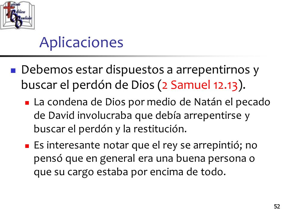 Aplicaciones Debemos estar dispuestos a arrepentirnos y buscar el perdón de Dios (2 Samuel 12.13).