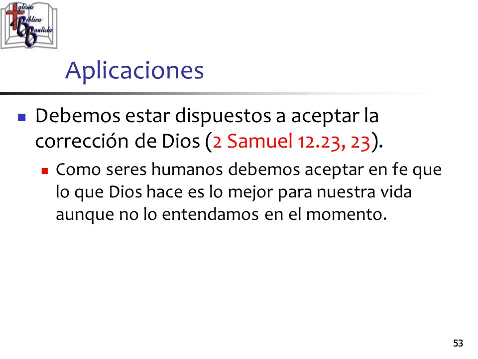 Aplicaciones Debemos estar dispuestos a aceptar la corrección de Dios (2 Samuel 12.23, 23).
