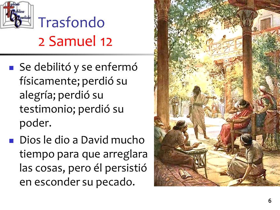 Trasfondo 2 Samuel 12 Se debilitó y se enfermó físicamente; perdió su alegría; perdió su testimonio; perdió su poder.