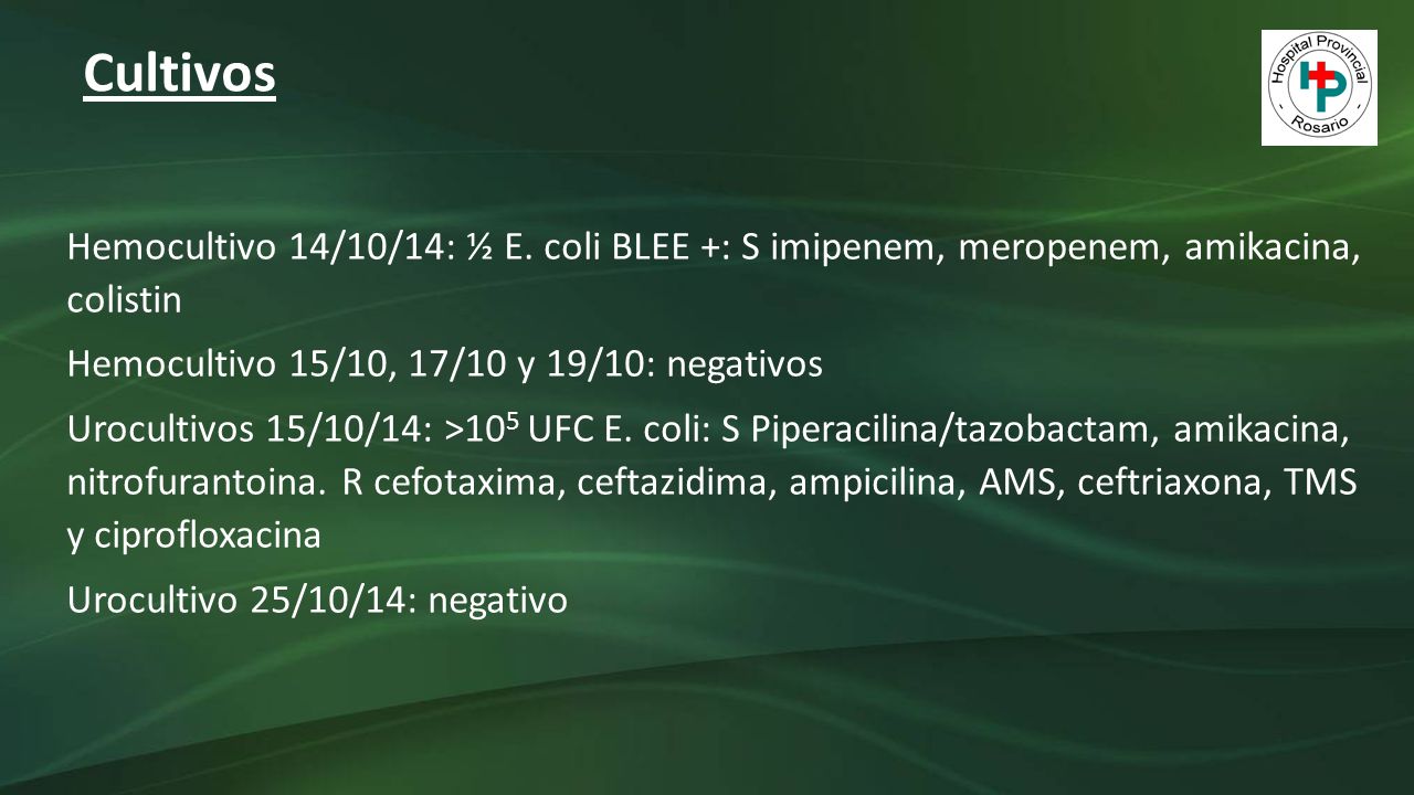 Cultivos Hemocultivo 14/10/14: ½ E. coli BLEE +: S imipenem, meropenem, amikacina, colistin. Hemocultivo 15/10, 17/10 y 19/10: negativos.