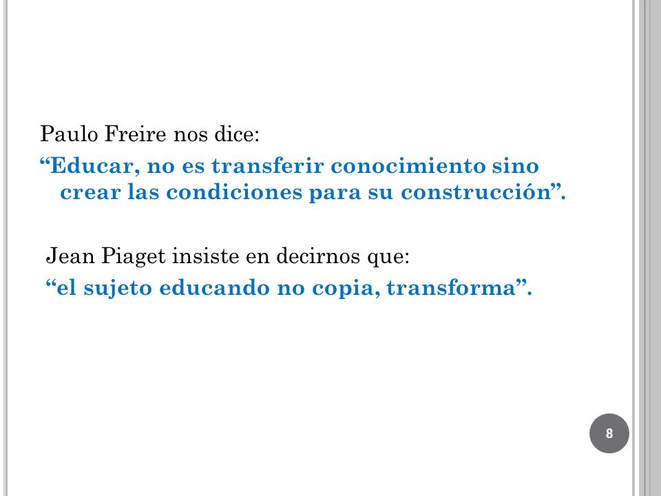 Paulo Freire nos dice: Educar, no es transferir conocimiento sino crear las condiciones para su construcción .
