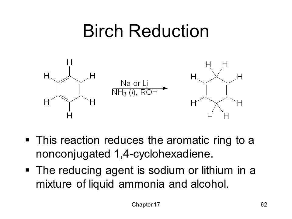 Birch Reduction This reaction reduces the aromatic ring to a nonconjugated 1,4-cyclohexadiene.