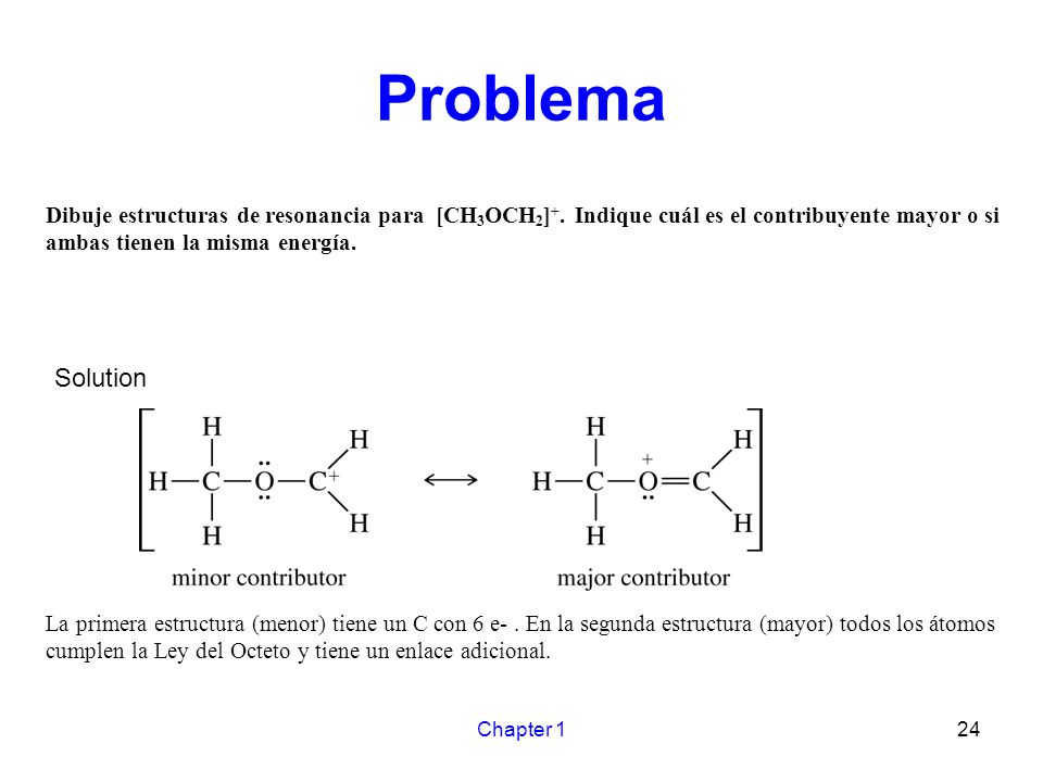 Problema Dibuje estructuras de resonancia para [CH3OCH2]+. Indique cuál es el contribuyente mayor o si ambas tienen la misma energía.