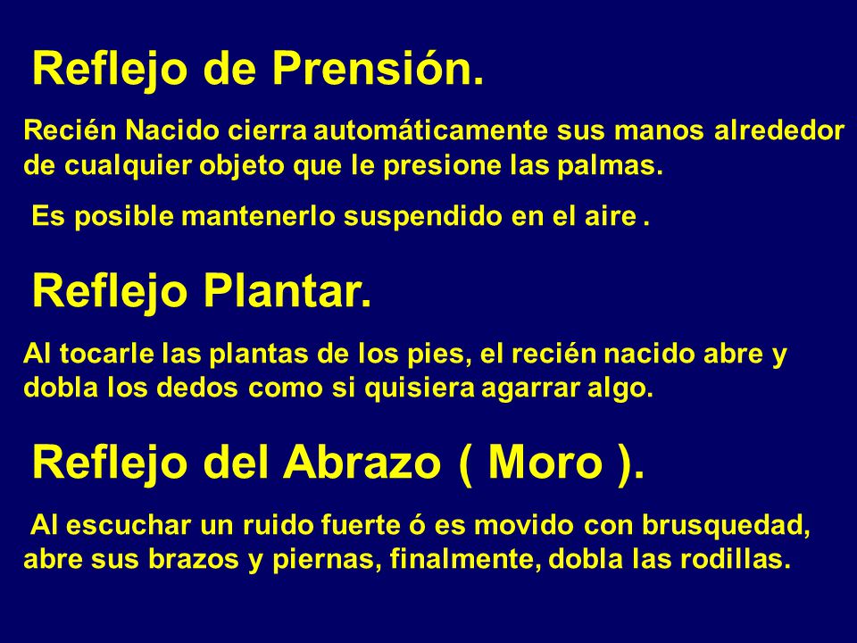 Reflejo de Prensión. Recién Nacido cierra automáticamente sus manos alrededor de cualquier objeto que le presione las palmas.