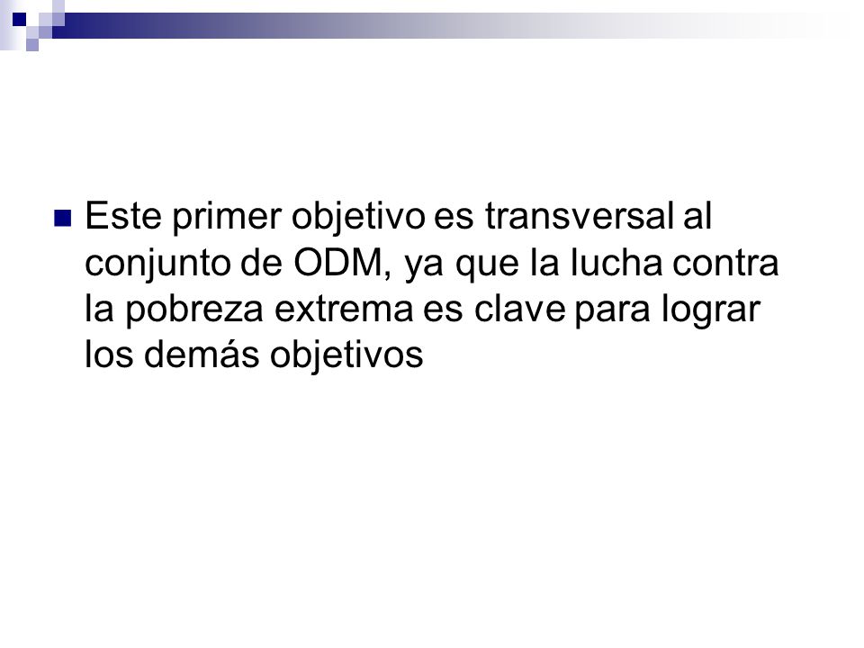 Este primer objetivo es transversal al conjunto de ODM, ya que la lucha contra la pobreza extrema es clave para lograr los demás objetivos