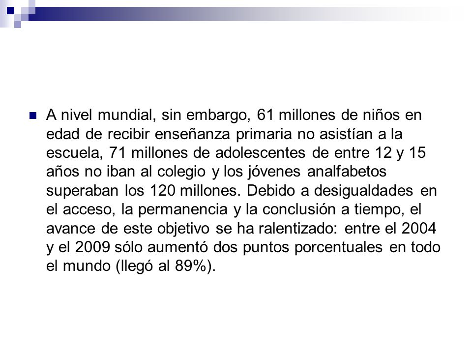 A nivel mundial, sin embargo, 61 millones de niños en edad de recibir enseñanza primaria no asistían a la escuela, 71 millones de adolescentes de entre 12 y 15 años no iban al colegio y los jóvenes analfabetos superaban los 120 millones.