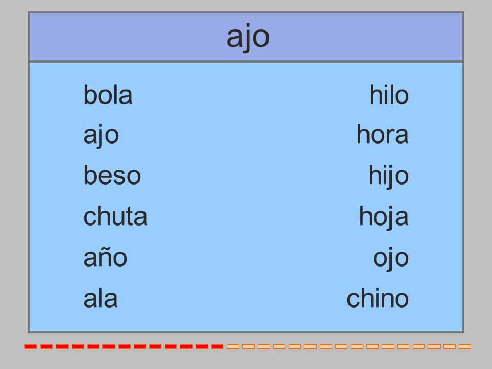 ajo bola hilo ajo hora beso hijo chuta hoja año ojo ala chino