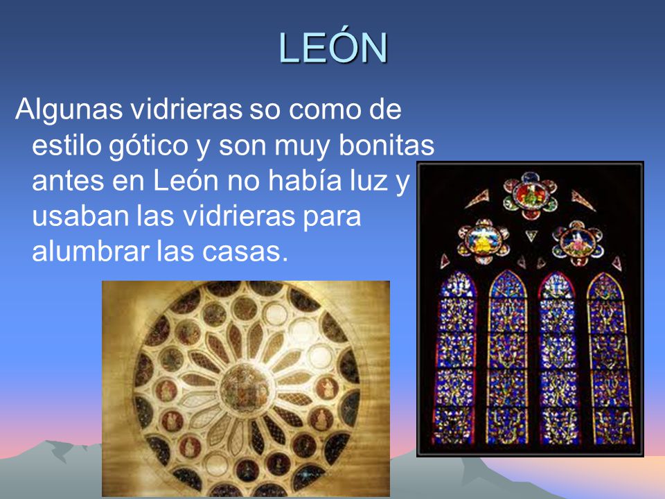 LEÓN Algunas vidrieras so como de estilo gótico y son muy bonitas antes en León no había luz y usaban las vidrieras para alumbrar las casas.