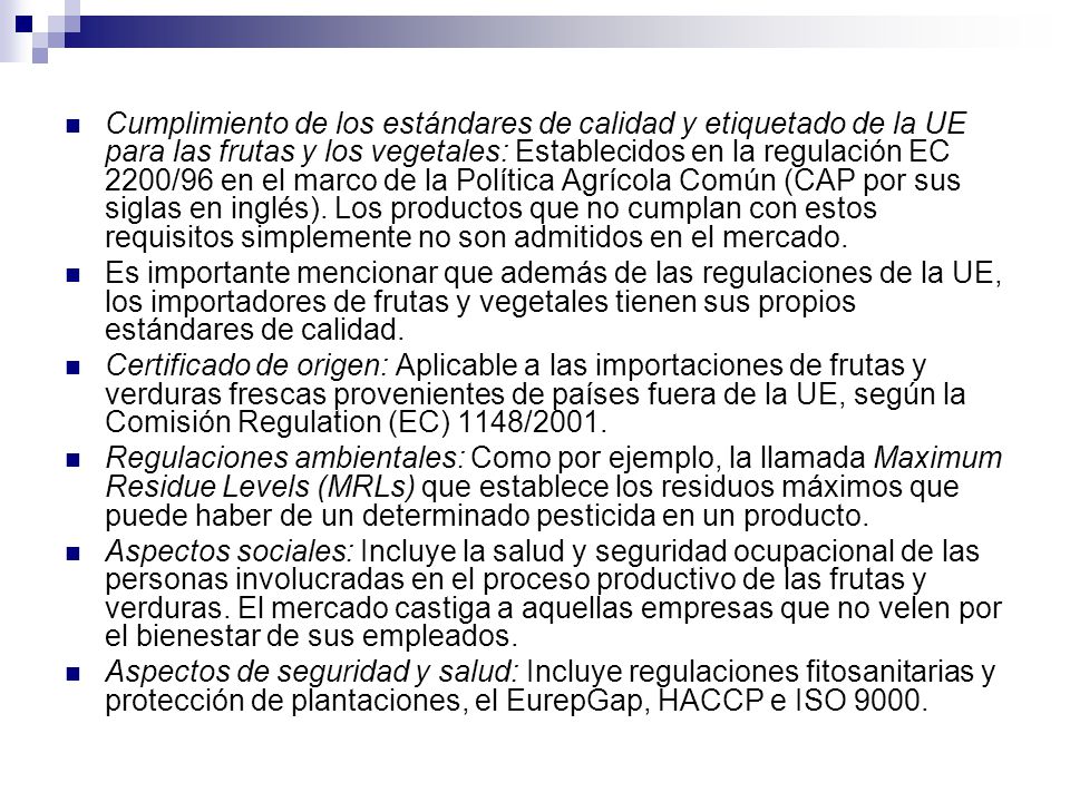 Cumplimiento de los estándares de calidad y etiquetado de la UE para las frutas y los vegetales: Establecidos en la regulación EC 2200/96 en el marco de la Política Agrícola Común (CAP por sus siglas en inglés). Los productos que no cumplan con estos requisitos simplemente no son admitidos en el mercado.