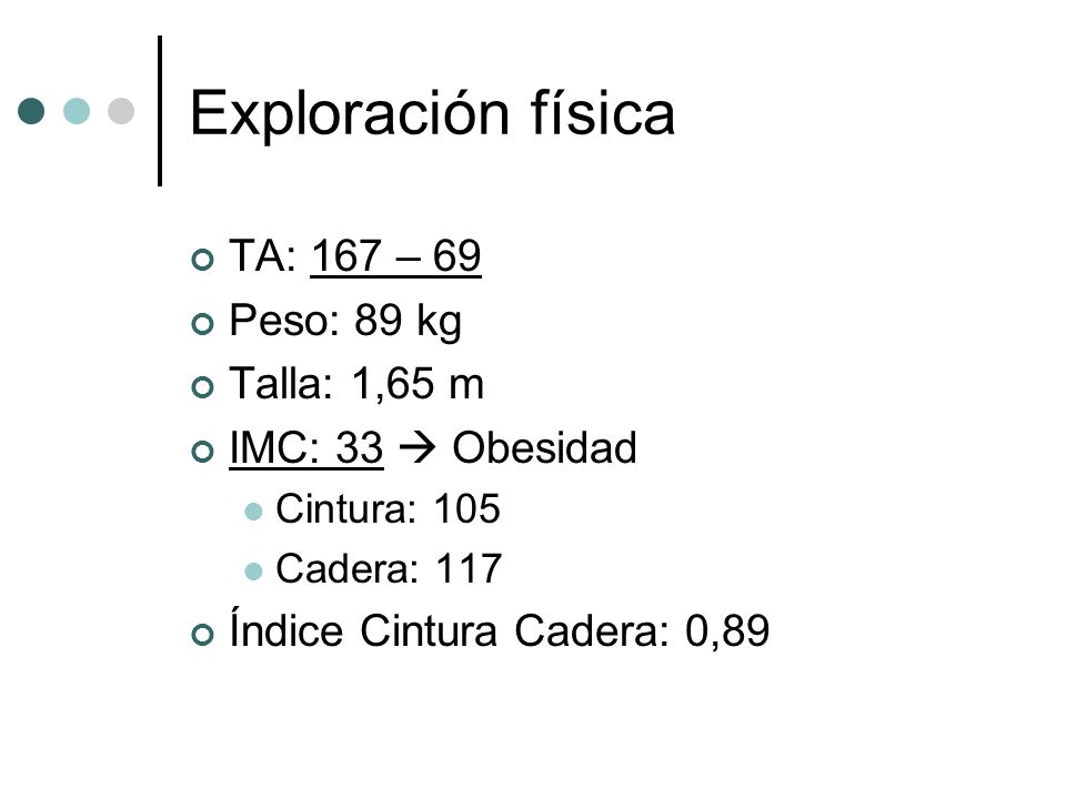 Exploración física TA: 167 – 69 Peso: 89 kg Talla: 1,65 m