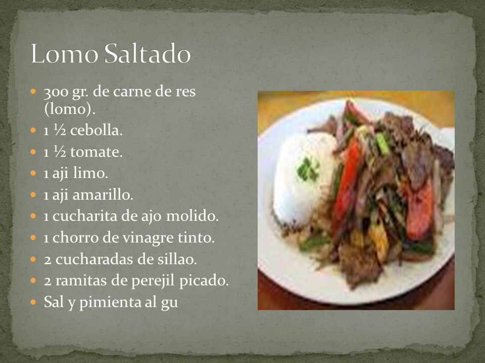 Lomo Saltado 300 gr. de carne de res (lomo). 1 ½ cebolla. 1 ½ tomate.