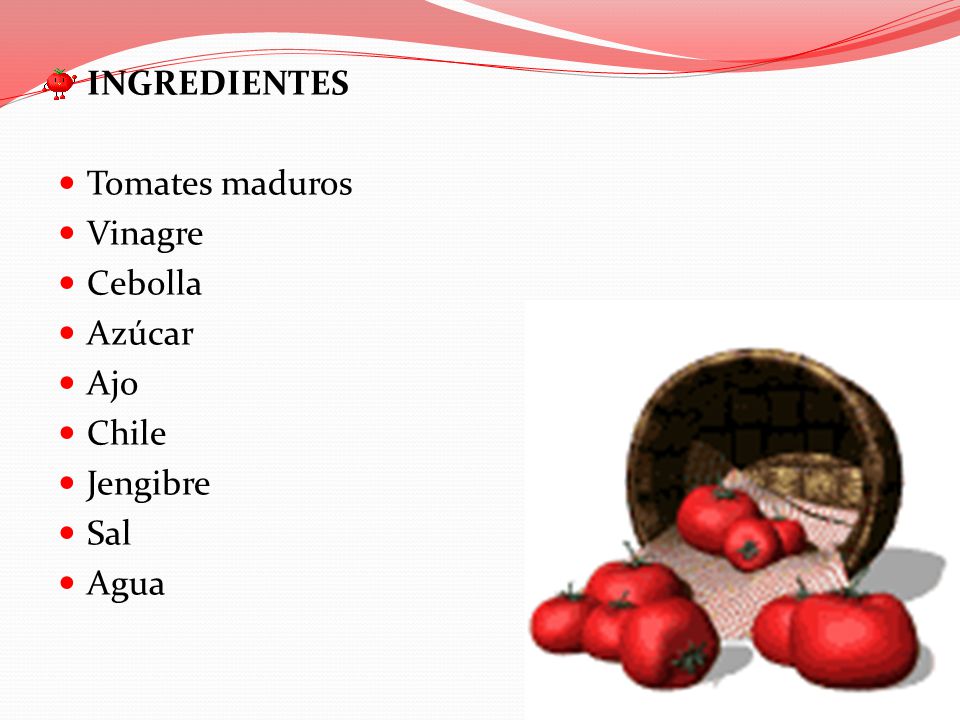 INGREDIENTES Tomates maduros Vinagre Cebolla Azúcar Ajo Chile Jengibre Sal Agua