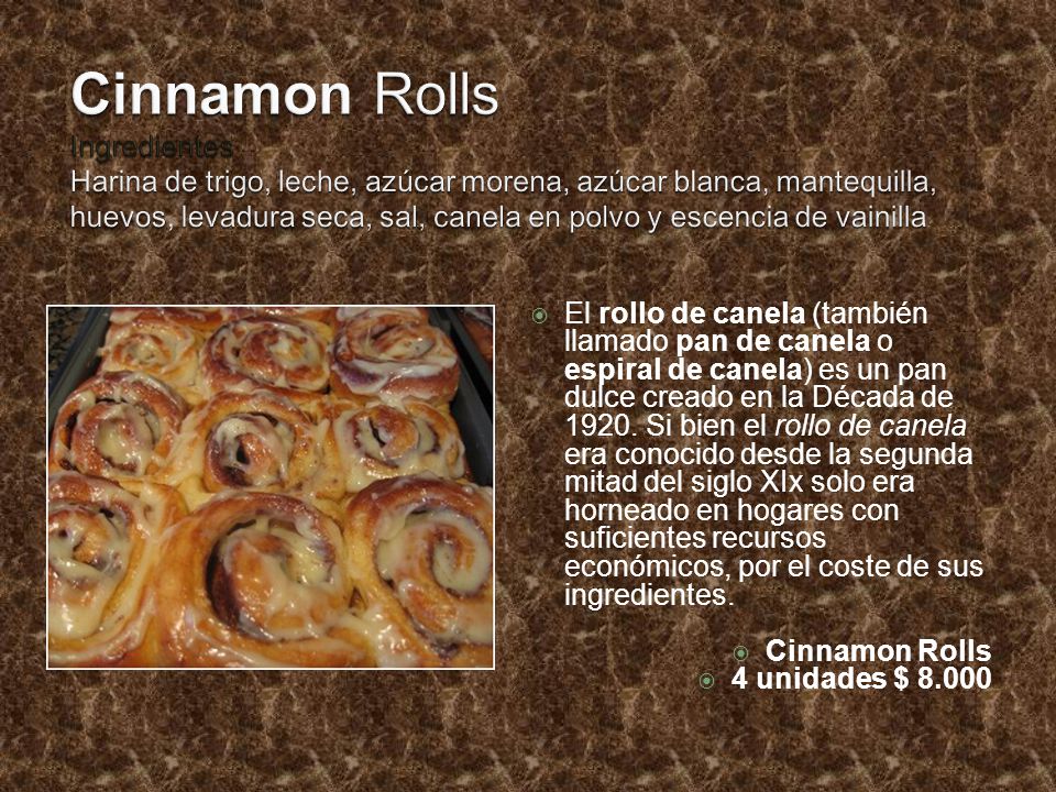 Cinnamon Rolls Ingredientes Harina de trigo, leche, azúcar morena, azúcar blanca, mantequilla, huevos, levadura seca, sal, canela en polvo y escencia de vainilla