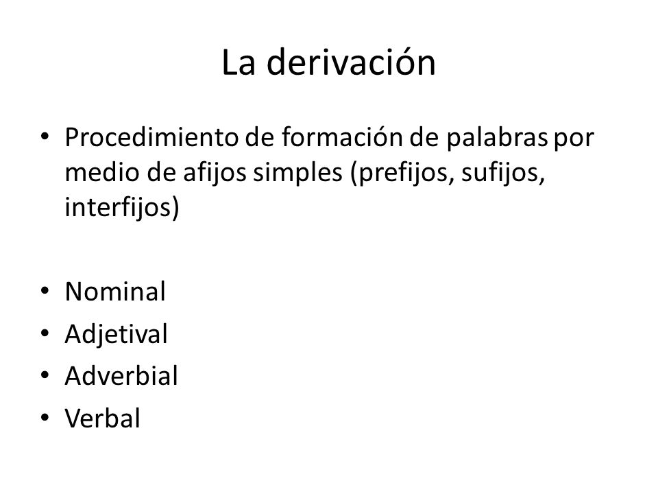 La derivación Procedimiento de formación de palabras por medio de afijos simples (prefijos, sufijos, interfijos)