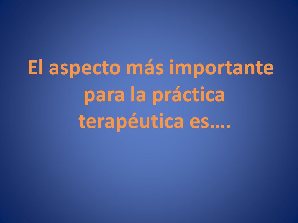 El aspecto más importante para la práctica terapéutica es….