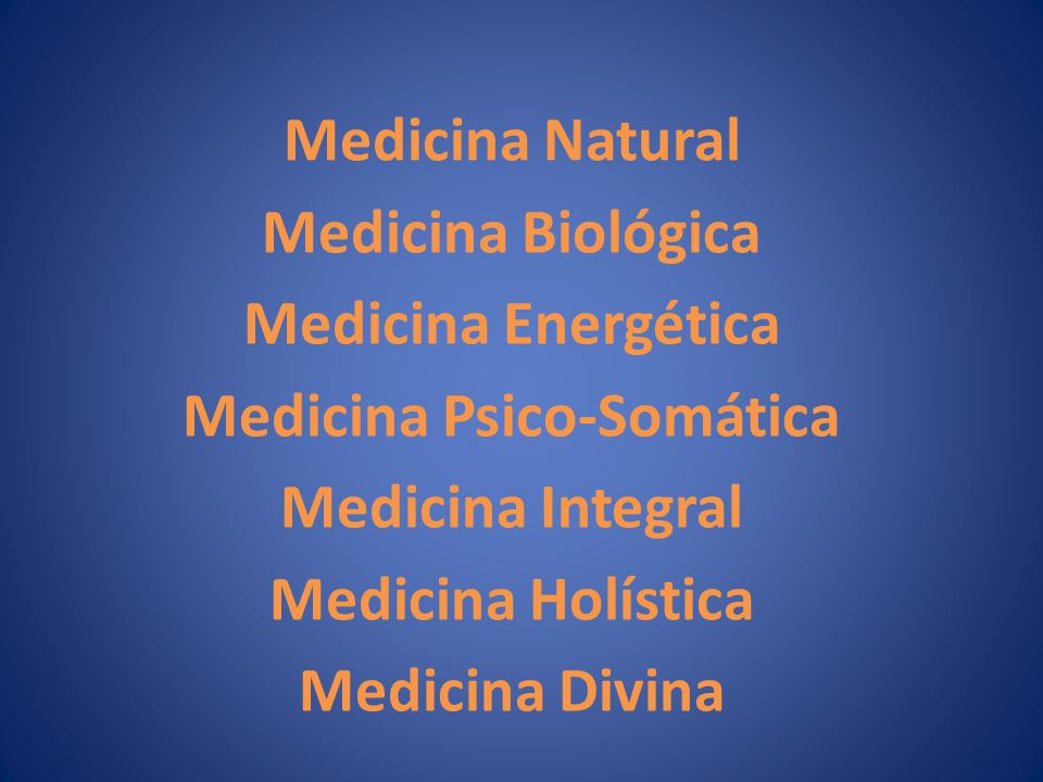 Medicina Natural Medicina Biológica Medicina Energética Medicina Psico-Somática Medicina Integral Medicina Holística Medicina Divina
