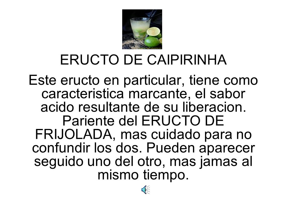 ERUCTO DE CAIPIRINHA Este eructo en particular, tiene como caracteristica marcante, el sabor acido resultante de su liberacion.