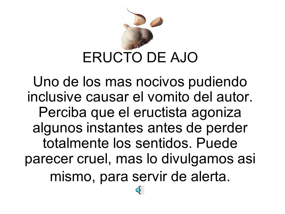 ERUCTO DE AJO Uno de los mas nocivos pudiendo inclusive causar el vomito del autor.