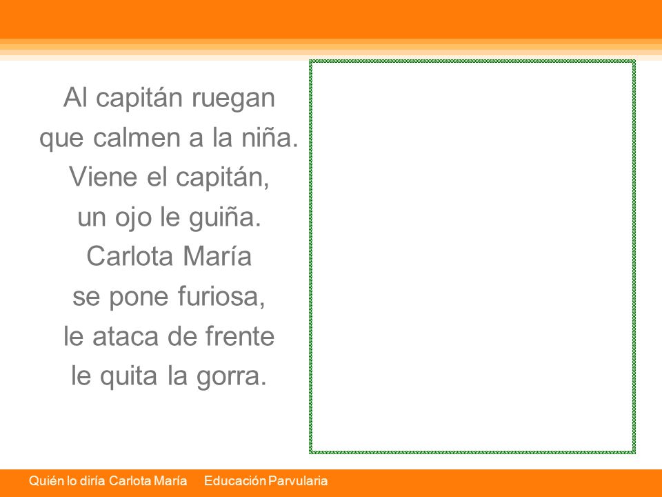 Al capitán ruegan que calmen a la niña. Viene el capitán, un ojo le guiña. Carlota María. se pone furiosa,