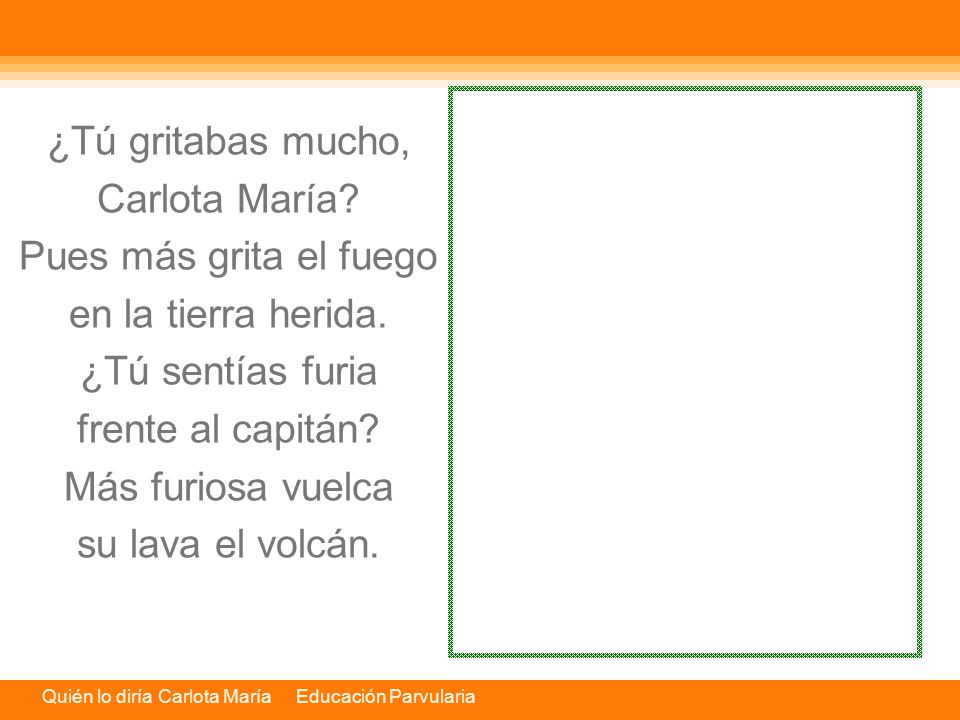 ¿Tú gritabas mucho, Carlota María Pues más grita el fuego. en la tierra herida. ¿Tú sentías furia.