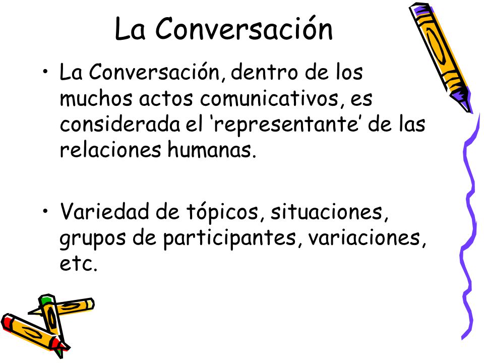 La Conversación La Conversación, dentro de los muchos actos comunicativos, es considerada el ‘representante’ de las relaciones humanas.