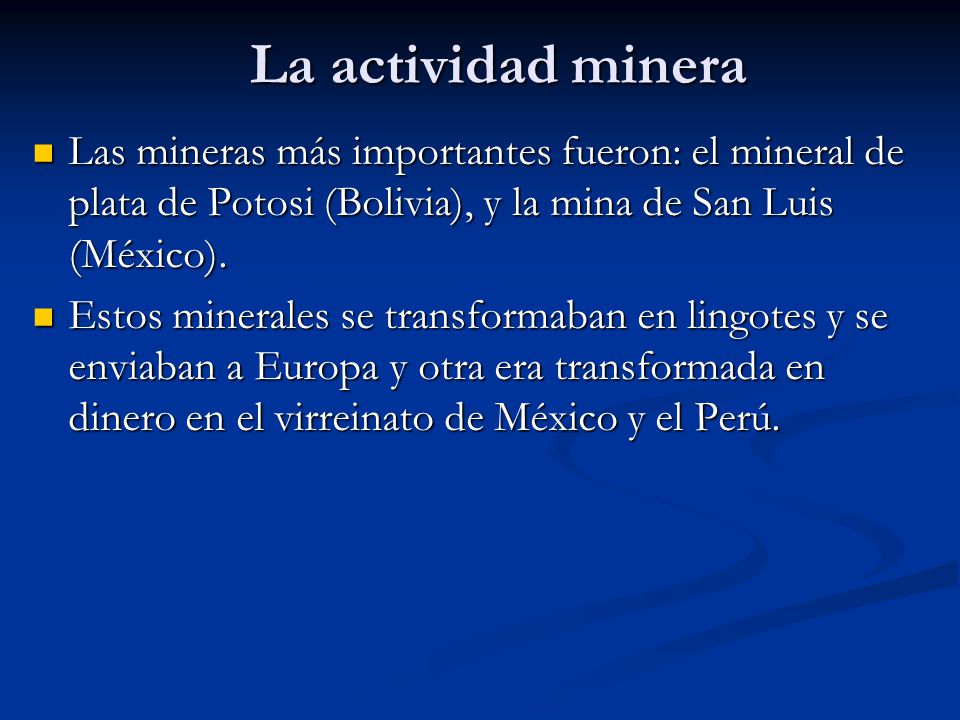 La actividad minera Las mineras más importantes fueron: el mineral de plata de Potosi (Bolivia), y la mina de San Luis (México).