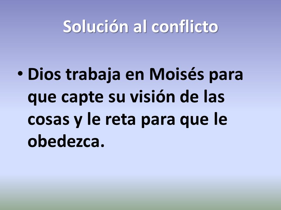 Solución al conflicto Dios trabaja en Moisés para que capte su visión de las cosas y le reta para que le obedezca.