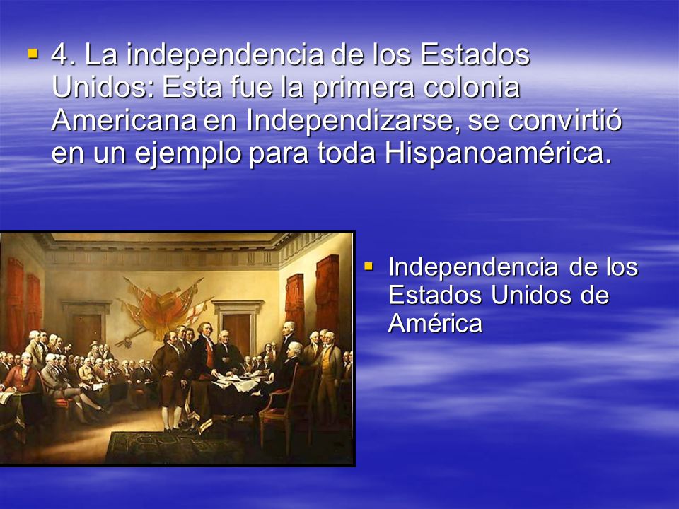 4. La independencia de los Estados Unidos: Esta fue la primera colonia Americana en Independizarse, se convirtió en un ejemplo para toda Hispanoamérica.