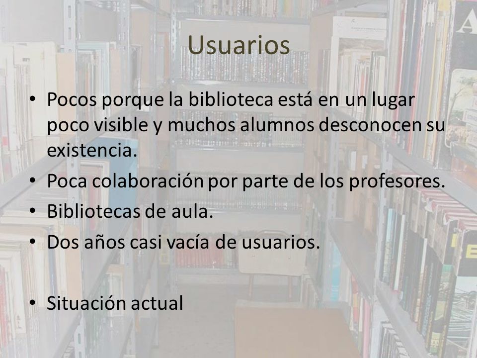 Usuarios Pocos porque la biblioteca está en un lugar poco visible y muchos alumnos desconocen su existencia.