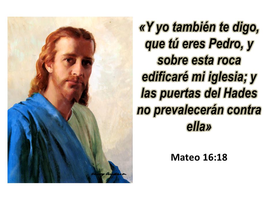 «Y yo también te digo, que tú eres Pedro, y sobre esta roca edificaré mi iglesia; y las puertas del Hades no prevalecerán contra ella»