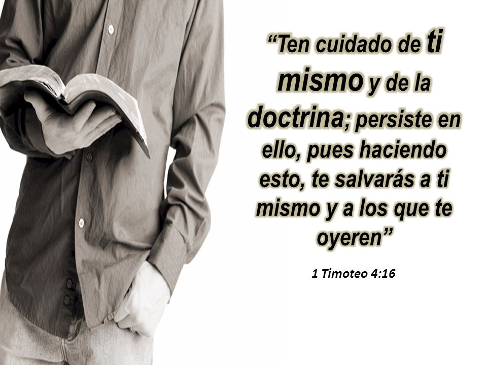 Ten cuidado de ti mismo y de la doctrina; persiste en ello, pues haciendo esto, te salvarás a ti mismo y a los que te oyeren