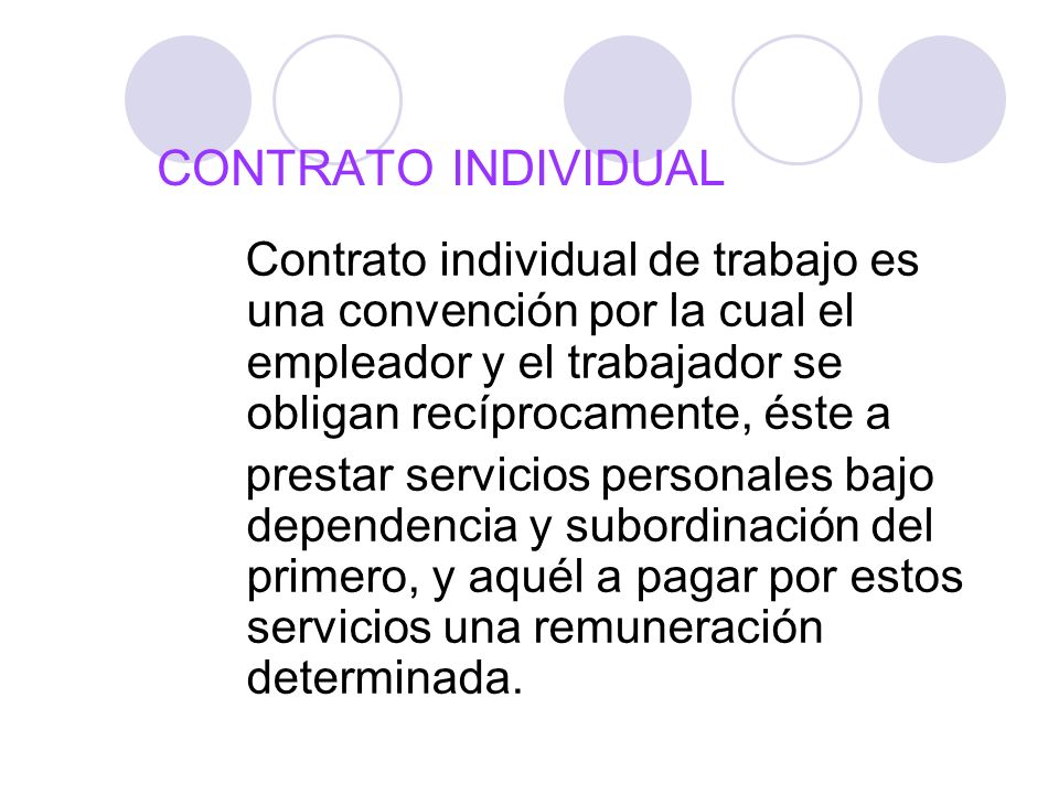 CONTRATO INDIVIDUAL Contrato individual de trabajo es una convención por la cual el empleador y el trabajador se obligan recíprocamente, éste a.