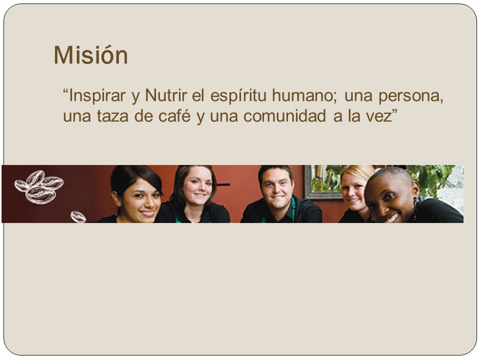 Misión Inspirar y Nutrir el espíritu humano; una persona, una taza de café y una comunidad a la vez