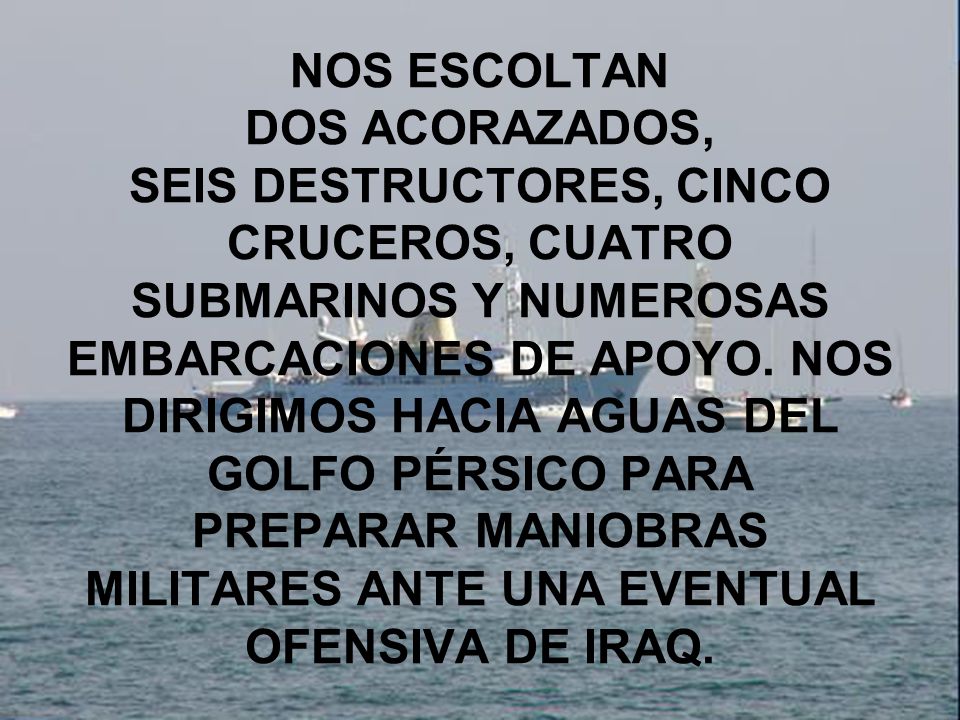 NOS ESCOLTAN DOS ACORAZADOS, SEIS DESTRUCTORES, CINCO CRUCEROS, CUATRO SUBMARINOS Y NUMEROSAS EMBARCACIONES DE APOYO.