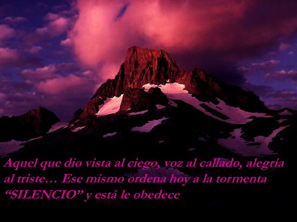 Aquel que dio vista al ciego, voz al callado, alegría al triste… Ese mismo ordena hoy a la tormenta SILENCIO y está le obedece