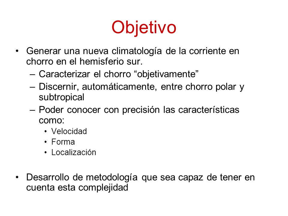 Objetivo Generar una nueva climatología de la corriente en chorro en el hemisferio sur. Caracterizar el chorro objetivamente