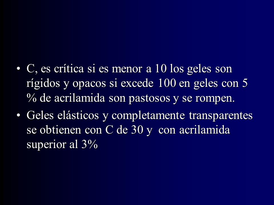 C, es crítica si es menor a 10 los geles son rígidos y opacos si excede 100 en geles con 5 % de acrilamida son pastosos y se rompen.