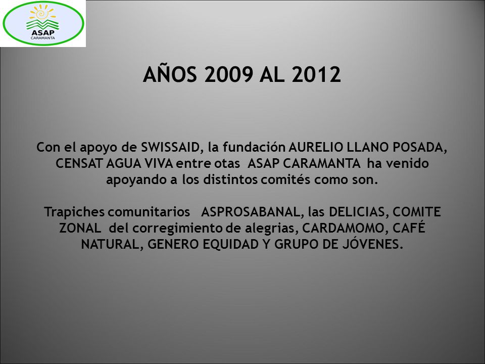 AÑOS 2009 AL 2012 Con el apoyo de SWISSAID, la fundación AURELIO LLANO POSADA, CENSAT AGUA VIVA entre otas ASAP CARAMANTA ha venido apoyando a los distintos comités como son.