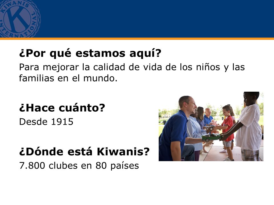 ¿Por qué estamos aquí ¿Hace cuánto ¿Dónde está Kiwanis