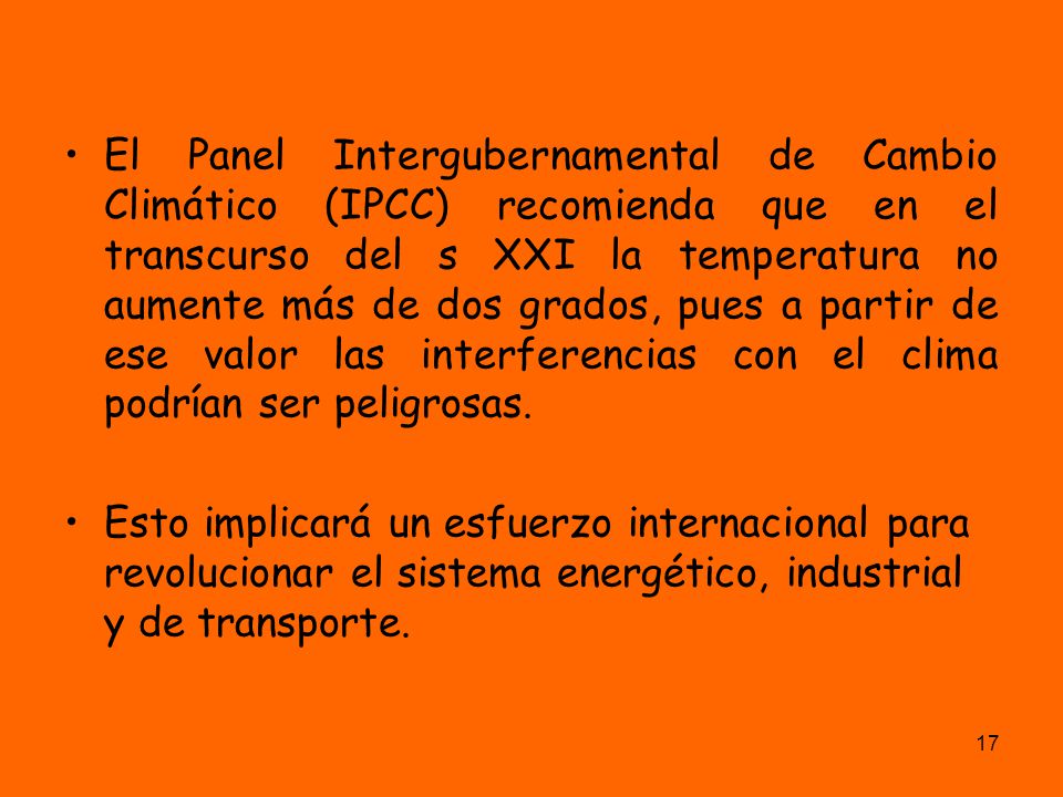 El Panel Intergubernamental de Cambio Climático (IPCC) recomienda que en el transcurso del s XXI la temperatura no aumente más de dos grados, pues a partir de ese valor las interferencias con el clima podrían ser peligrosas.