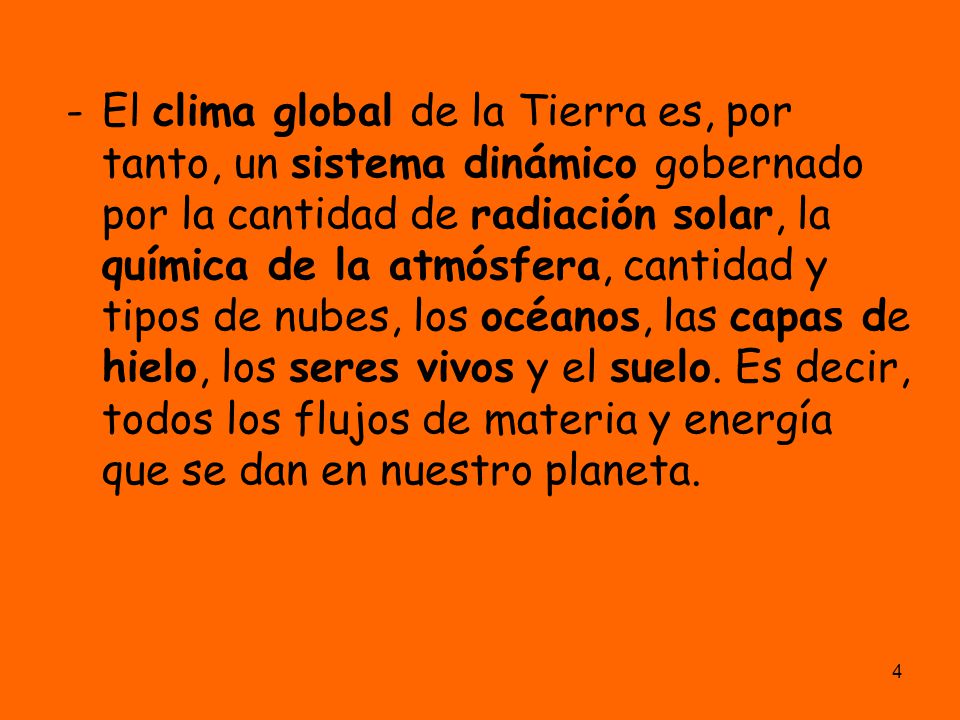El clima global de la Tierra es, por tanto, un sistema dinámico gobernado por la cantidad de radiación solar, la química de la atmósfera, cantidad y tipos de nubes, los océanos, las capas de hielo, los seres vivos y el suelo.