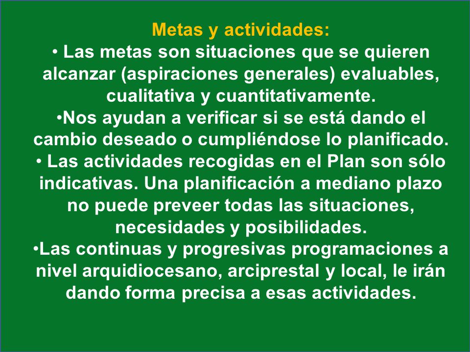 Metas y actividades: Las metas son situaciones que se quieren alcanzar (aspiraciones generales) evaluables, cualitativa y cuantitativamente.