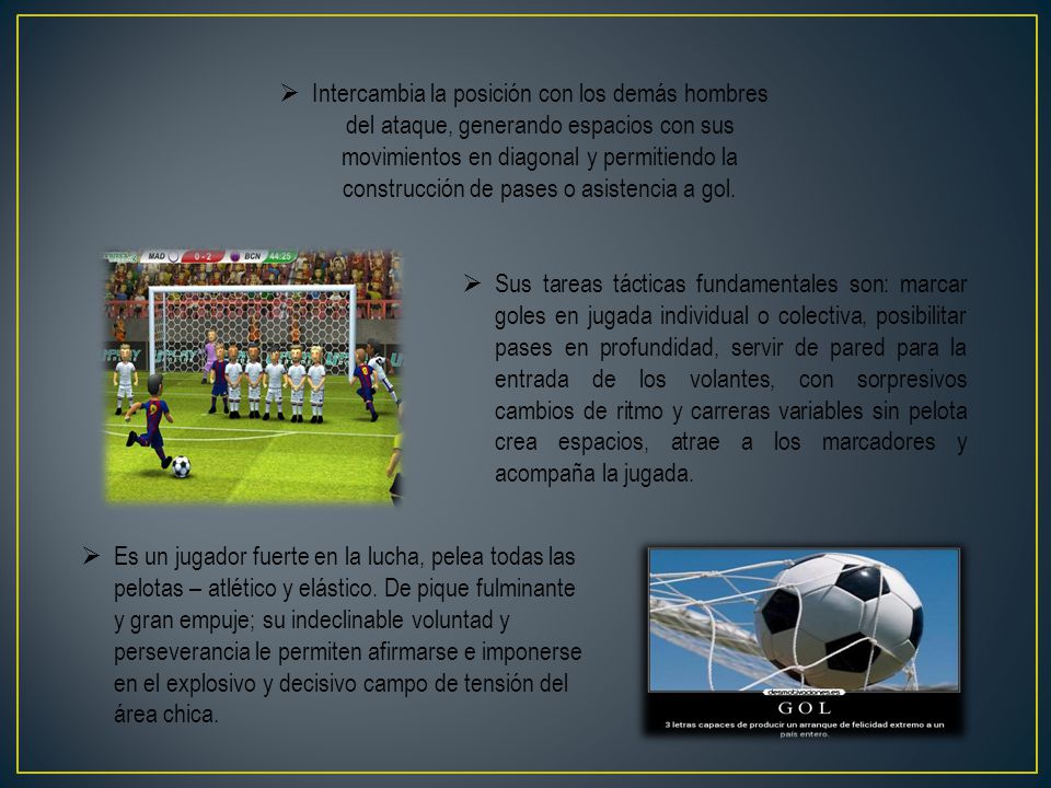 Intercambia la posición con los demás hombres del ataque, generando espacios con sus movimientos en diagonal y permitiendo la construcción de pases o asistencia a gol.