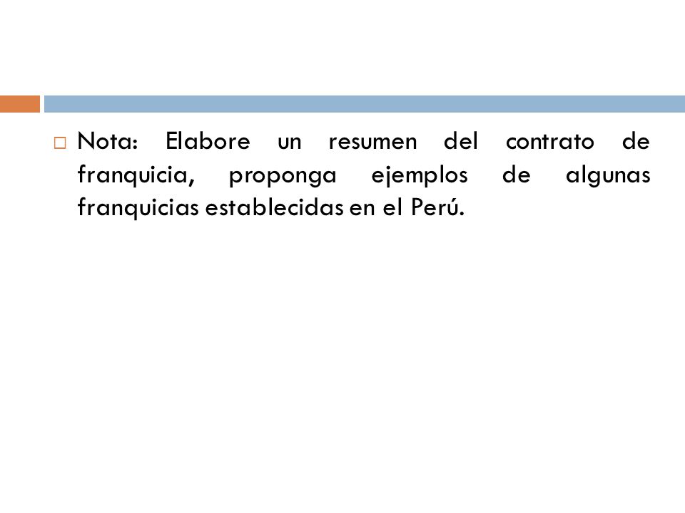 Nota: Elabore un resumen del contrato de franquicia, proponga ejemplos de algunas franquicias establecidas en el Perú.