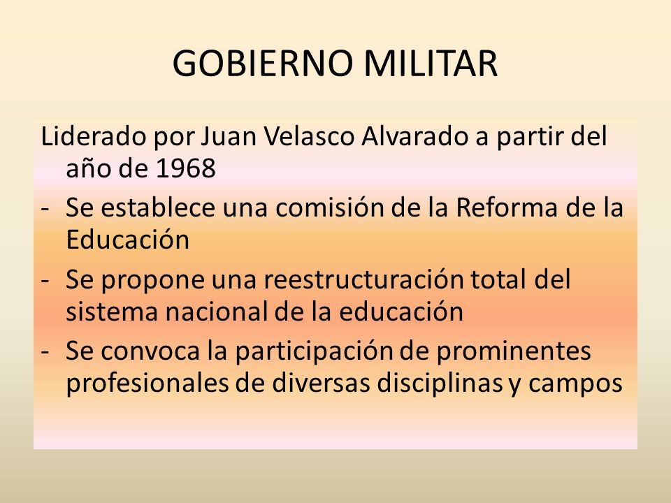GOBIERNO MILITAR Liderado por Juan Velasco Alvarado a partir del año de Se establece una comisión de la Reforma de la Educación.