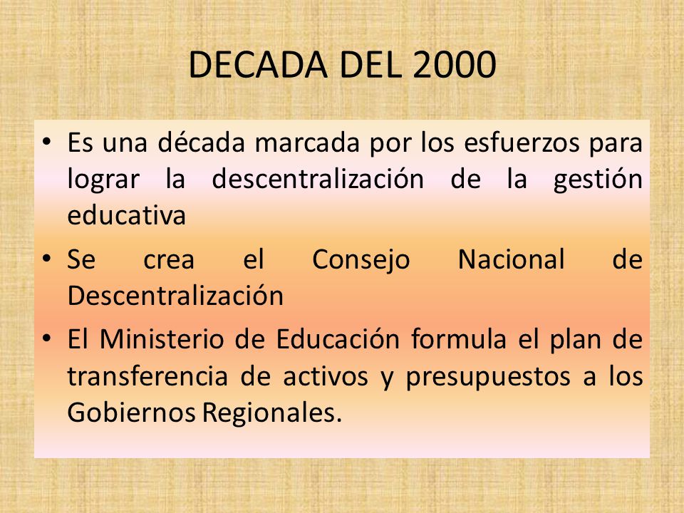 DECADA DEL 2000 Es una década marcada por los esfuerzos para lograr la descentralización de la gestión educativa.