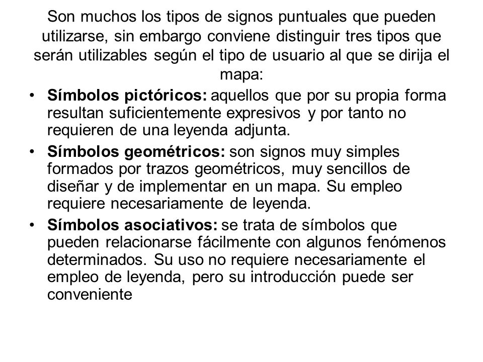 Son muchos los tipos de signos puntuales que pueden utilizarse, sin embargo conviene distinguir tres tipos que serán utilizables según el tipo de usuario al que se dirija el mapa: